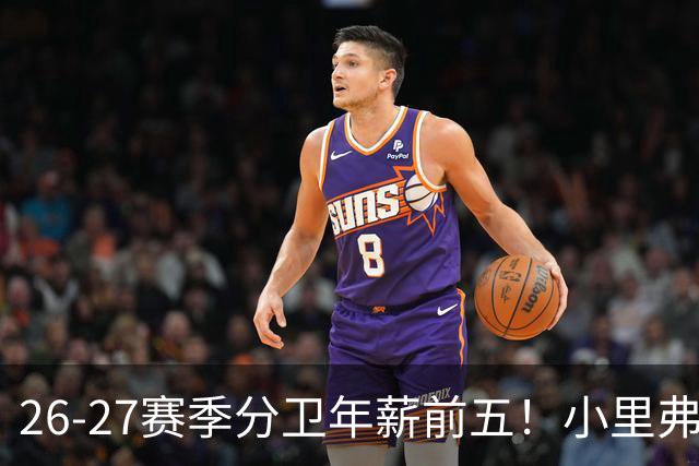 26-27赛季分卫年薪前五！小里弗斯上榜，爱德华兹仅第四