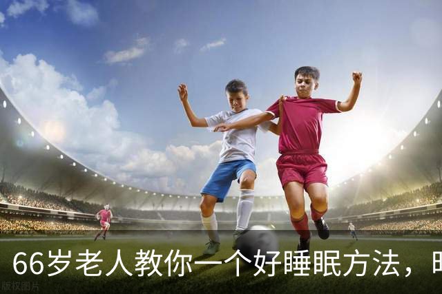 66岁老人教你一个好睡眠方法，昨晚亲身测试很管用